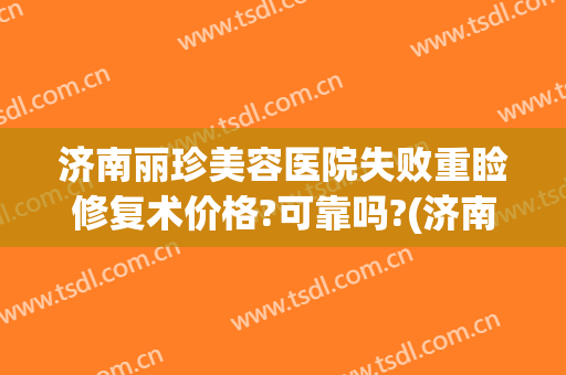 济南丽珍美容医院失败重睑修复术价格?可靠吗?(济南美珍整形怎么样)