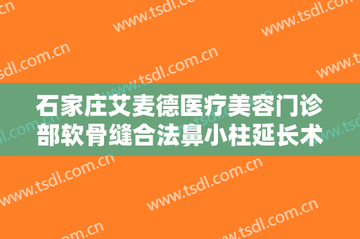 石家庄艾麦德医疗美容门诊部软骨缝合法鼻小柱延长术一般多少钱?可靠吗?