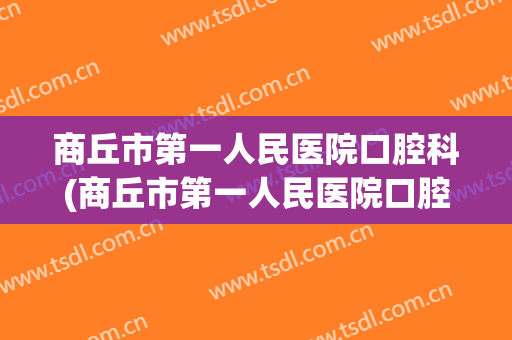 商丘市第一人民医院口腔科(商丘市第一人民医院口腔科李可兴)