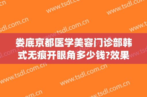 娄底京都医学美容门诊部韩式无痕开眼角多少钱?效果怎么样?(娄底京都整形医院地址)