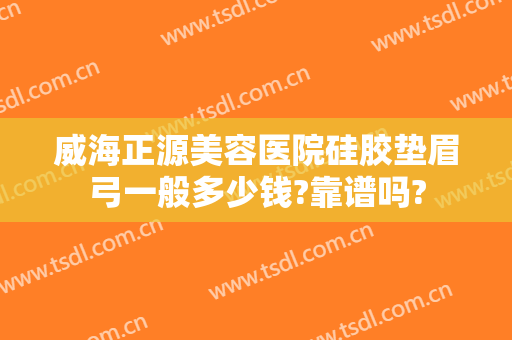 威海正源美容医院硅胶垫眉弓一般多少钱?靠谱吗?