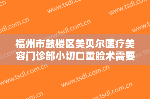福州市鼓楼区美贝尔医疗美容门诊部小切口重睑术需要多少费用?怎么样?