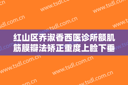 红山区乔淑香西医诊所额肌筋膜瓣法矫正重度上睑下垂一般多少费用?好不好?