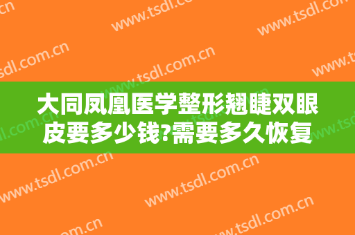 大同凤凰医学整形翘睫双眼皮要多少钱?需要多久恢复?
