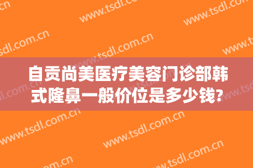 自贡尚美医疗美容门诊部韩式隆鼻一般价位是多少钱?多长时间恢复?(云南尚韩整形美容医院)