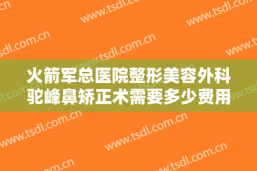 火箭军总医院整形美容外科驼峰鼻矫正术需要多少费用?需要多久恢复?