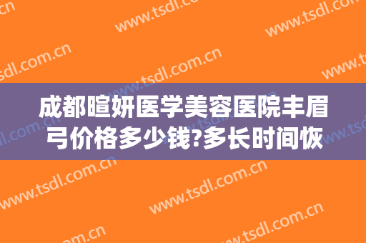 成都暄妍医学美容医院丰眉弓价格多少钱?多长时间恢复?(成都暄妍医学美容门诊)