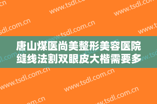 唐山煤医尚美整形美容医院缝线法割双眼皮大楷需要多少费用?贵不贵?