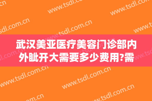 武汉美亚医疗美容门诊部内外眦开大需要多少费用?需要多久恢复?(武汉诠美医院地址)
