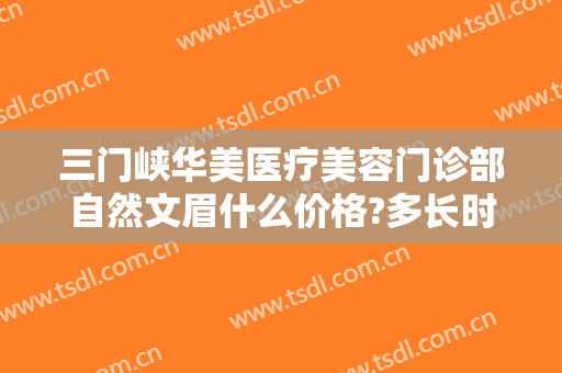 三门峡华美医疗美容门诊部自然文眉什么价格?多长时间恢复?
