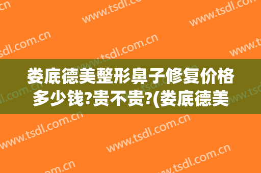 娄底德美整形鼻子修复价格多少钱?贵不贵?(娄底德美整形医院)