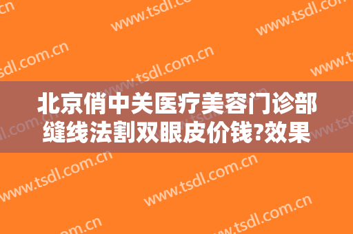 北京俏中关医疗美容门诊部缝线法割双眼皮价钱?效果怎么样?