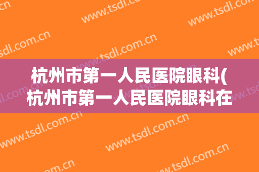 杭州市第一人民医院眼科(杭州市第一人民医院眼科在几号楼)