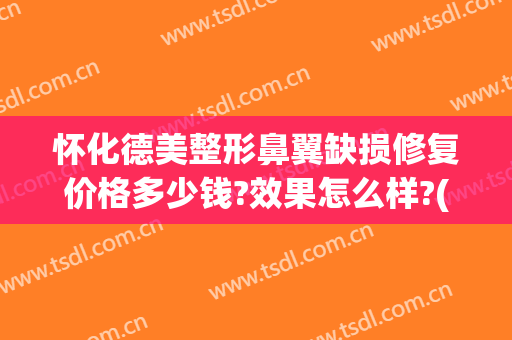怀化德美整形鼻翼缺损修复价格多少钱?效果怎么样?(手机用平板充电器可以吗)