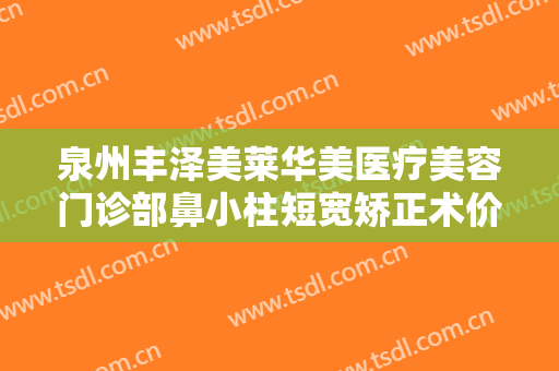 泉州丰泽美莱华美医疗美容门诊部鼻小柱短宽矫正术价格?效果怎么样?