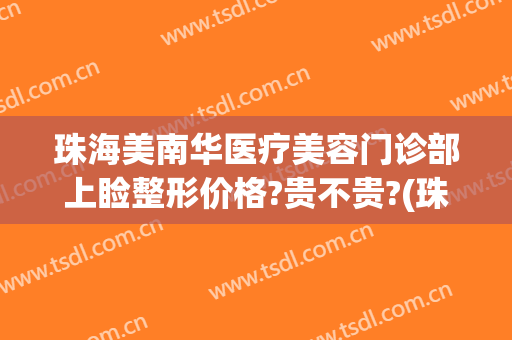 珠海美南华医疗美容门诊部上睑整形价格?贵不贵?(珠海美南华医疗美容医院)