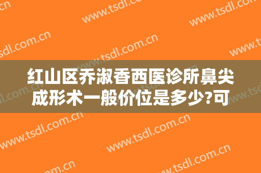 红山区乔淑香西医诊所鼻尖成形术一般价位是多少?可靠吗?