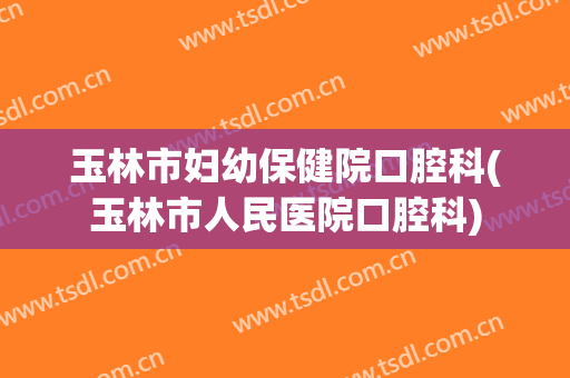 玉林市妇幼保健院口腔科(玉林市人民医院口腔科)
