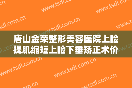 唐山金荣整形美容医院上睑提肌缩短上睑下垂矫正术价格表!有哪些优势?