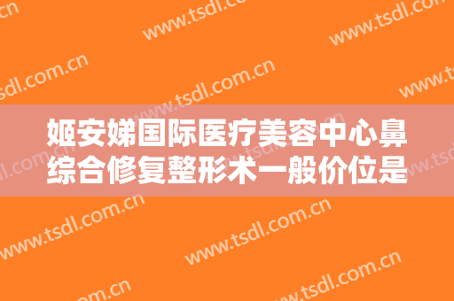 姬安娣国际医疗美容中心鼻综合修复整形术一般价位是多少?需要多久恢复?