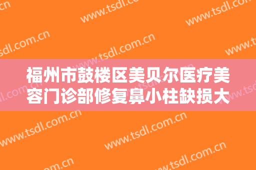 福州市鼓楼区美贝尔医疗美容门诊部修复鼻小柱缺损大楷需要多少费用?需要多久恢复?