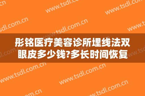 彤铭医疗美容诊所埋线法双眼皮多少钱?多长时间恢复?