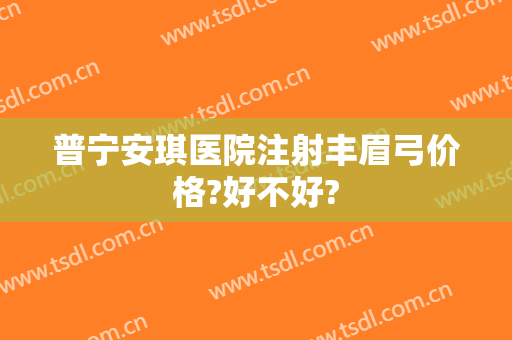普宁安琪医院注射丰眉弓价格?好不好?