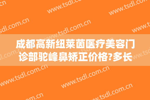 成都高新纽莱茵医疗美容门诊部驼峰鼻矫正价格?多长时间恢复?(成都纽莱茵整形)