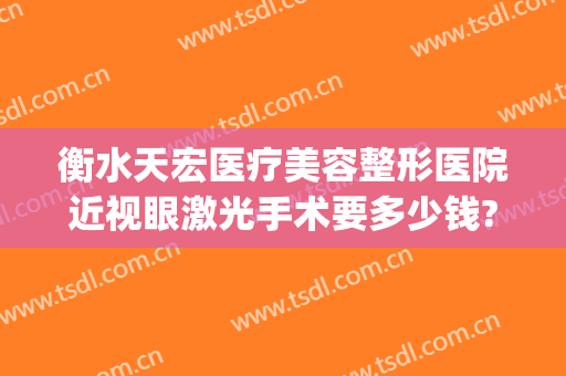 衡水天宏医疗美容整形医院近视眼激光手术要多少钱?好不好?(衡水天宏整形怎么样)
