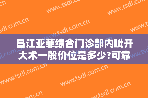 昌江亚菲综合门诊部内眦开大术一般价位是多少?可靠吗?