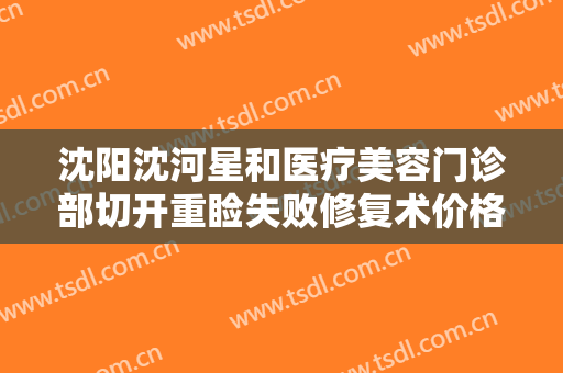 沈阳沈河星和医疗美容门诊部切开重睑失败修复术价格多少钱?可靠吗?