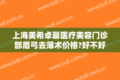 上海美希卓馨医疗美容门诊部眉弓去薄术价格?好不好?