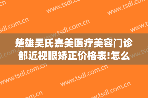 楚雄吴氏嘉美医疗美容门诊部近视眼矫正价格表!怎么样?(楚雄吴氏嘉美美容医院怎么样)