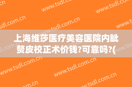 上海维莎医疗美容医院内眦赘皮校正术价钱?可靠吗?(内眦赘皮手术去医院做还是医美)