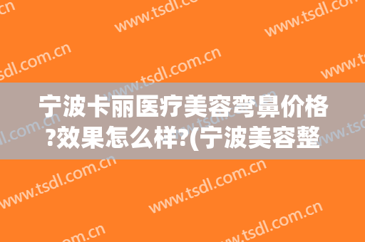 宁波卡丽医疗美容弯鼻价格?效果怎么样?(宁波美容整形医院)