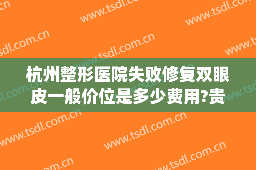杭州整形医院失败修复双眼皮一般价位是多少费用?贵不贵?(杭州哪家整形医院修复双眼皮)