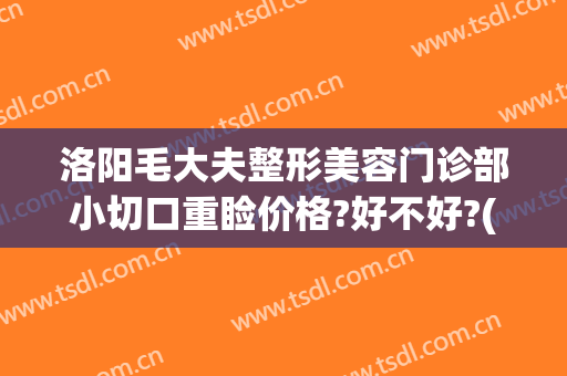 洛阳毛大夫整形美容门诊部小切口重睑价格?好不好?(洛阳毛大夫整形医院)