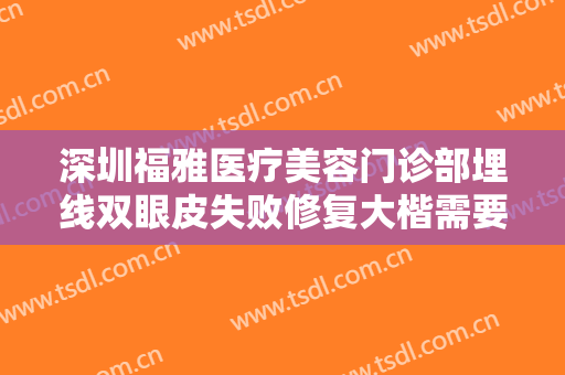 深圳福雅医疗美容门诊部埋线双眼皮失败修复大楷需要多少费用?效果怎么样?