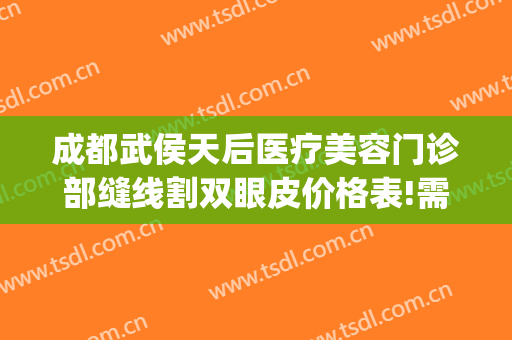 成都武侯天后医疗美容门诊部缝线割双眼皮价格表!需要多久恢复?(成都武侯区医美整形)