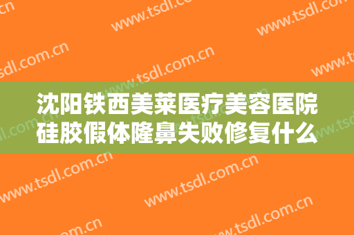 沈阳铁西美莱医疗美容医院硅胶假体隆鼻失败修复什么价格?多长时间恢复?
