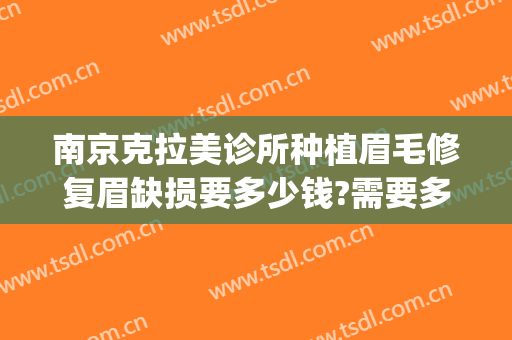 南京克拉美诊所种植眉毛修复眉缺损要多少钱?需要多久恢复?(整形种植眉毛医院)
