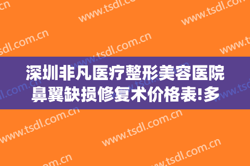 深圳非凡医疗整形美容医院鼻翼缺损修复术价格表!多长时间恢复?(鼻翼整形术的价格)