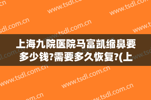 上海九院医院马富凯缩鼻要多少钱?需要多久恢复?(上海九院缩鼻翼手术)