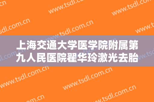 上海交通大学医学院附属第九人民医院翟华玲激光去胎记大楷需要多少费用?贵不贵?