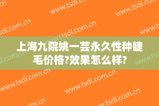 上海九院姚一芸永久性种睫毛价格?效果怎么样?