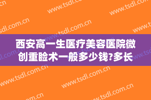西安高一生医疗美容医院微创重睑术一般多少钱?多长时间恢复?(西安高一生医疗美容医院简介)