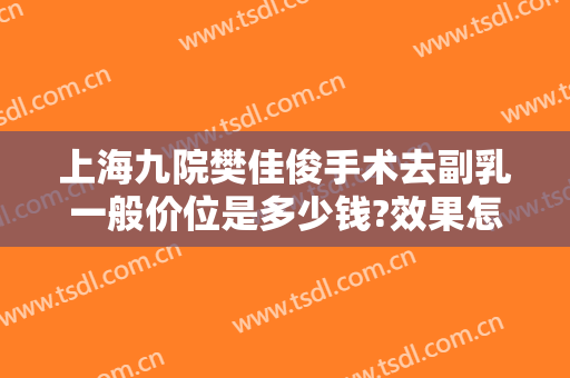 上海九院樊佳俊手术去副乳一般价位是多少钱?效果怎么样?