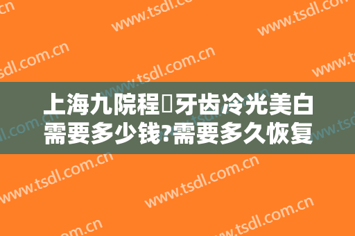 上海九院程昉牙齿冷光美白需要多少钱?需要多久恢复?
