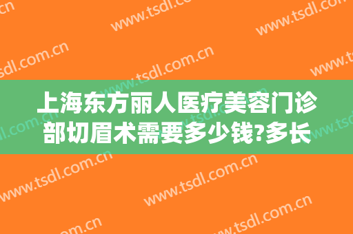 上海东方丽人医疗美容门诊部切眉术需要多少钱?多长时间恢复?(美容院切眉手术过程)