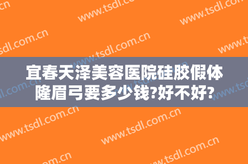 宜春天泽美容医院硅胶假体隆眉弓要多少钱?好不好?